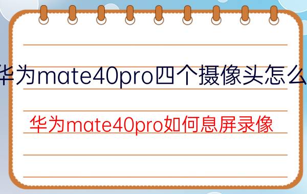 华为mate40pro四个摄像头怎么用 华为mate40pro如何息屏录像？